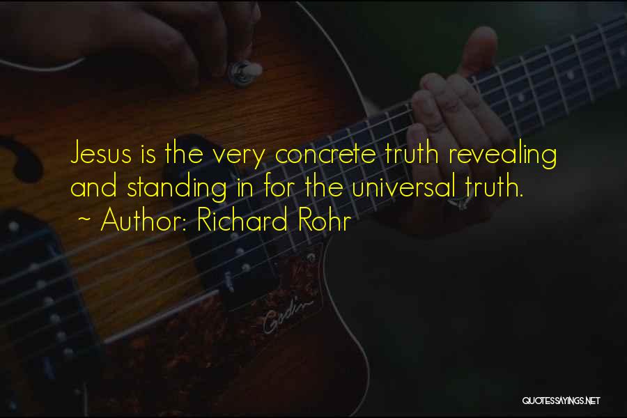 Richard Rohr Quotes: Jesus Is The Very Concrete Truth Revealing And Standing In For The Universal Truth.