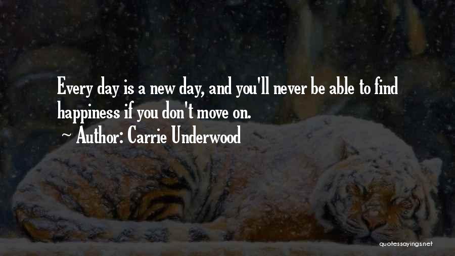 Carrie Underwood Quotes: Every Day Is A New Day, And You'll Never Be Able To Find Happiness If You Don't Move On.