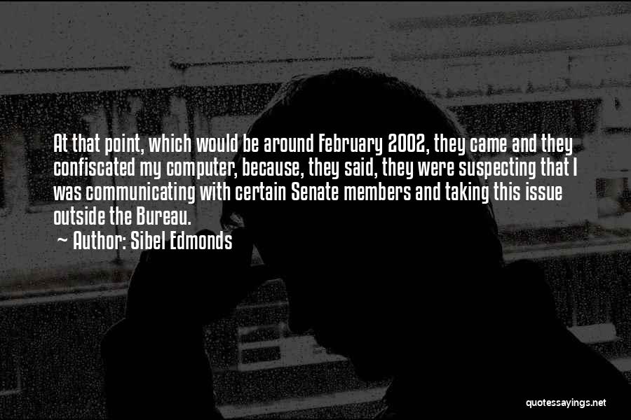 Sibel Edmonds Quotes: At That Point, Which Would Be Around February 2002, They Came And They Confiscated My Computer, Because, They Said, They