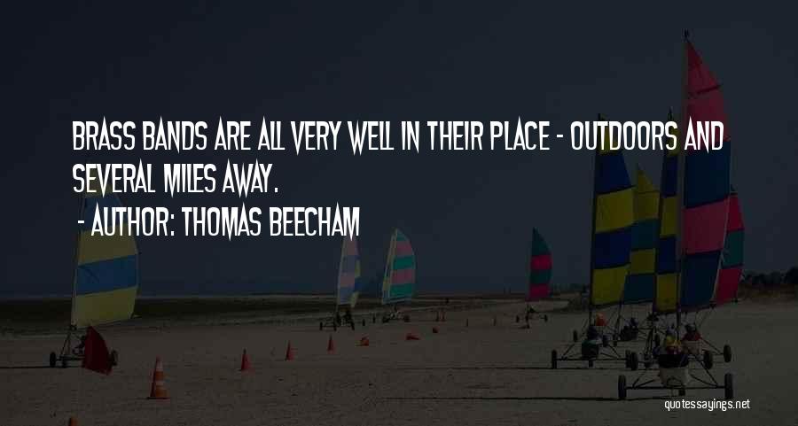 Thomas Beecham Quotes: Brass Bands Are All Very Well In Their Place - Outdoors And Several Miles Away.