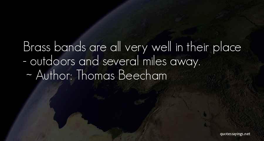 Thomas Beecham Quotes: Brass Bands Are All Very Well In Their Place - Outdoors And Several Miles Away.