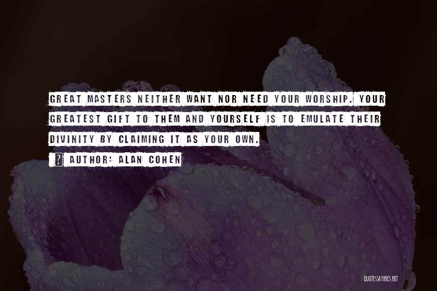 Alan Cohen Quotes: Great Masters Neither Want Nor Need Your Worship. Your Greatest Gift To Them And Yourself Is To Emulate Their Divinity