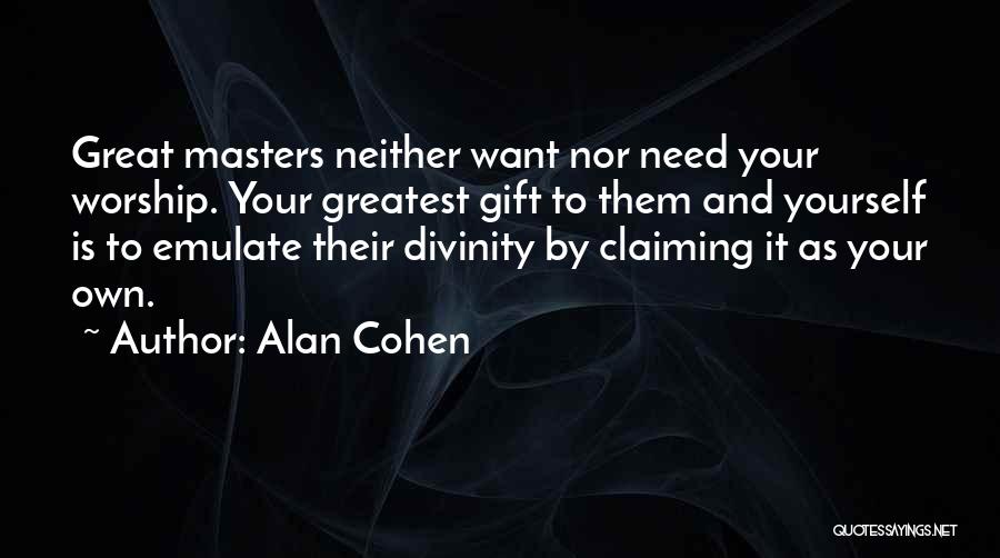 Alan Cohen Quotes: Great Masters Neither Want Nor Need Your Worship. Your Greatest Gift To Them And Yourself Is To Emulate Their Divinity