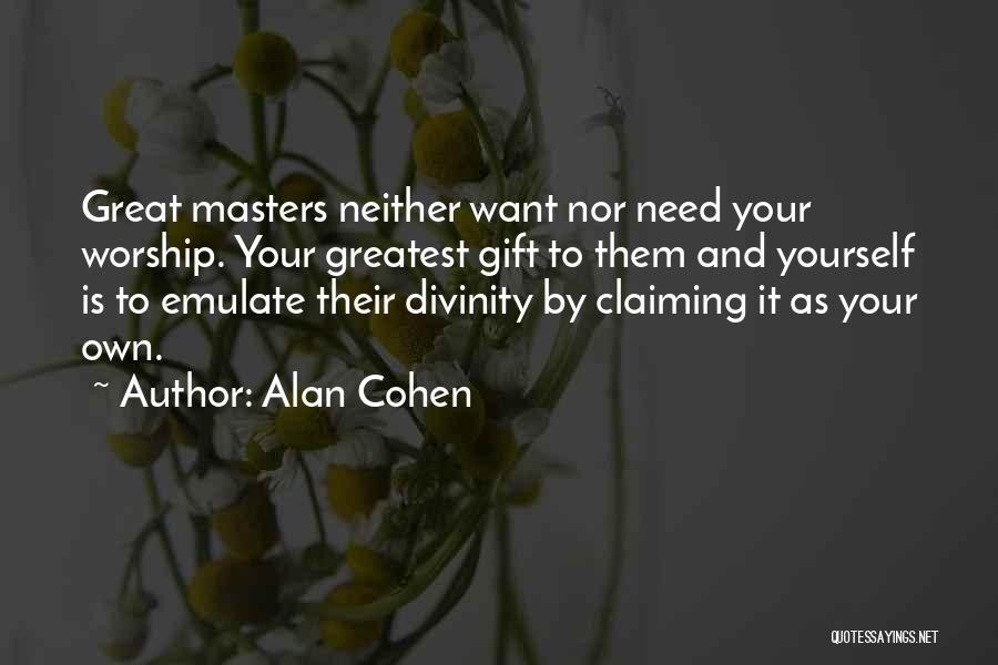 Alan Cohen Quotes: Great Masters Neither Want Nor Need Your Worship. Your Greatest Gift To Them And Yourself Is To Emulate Their Divinity