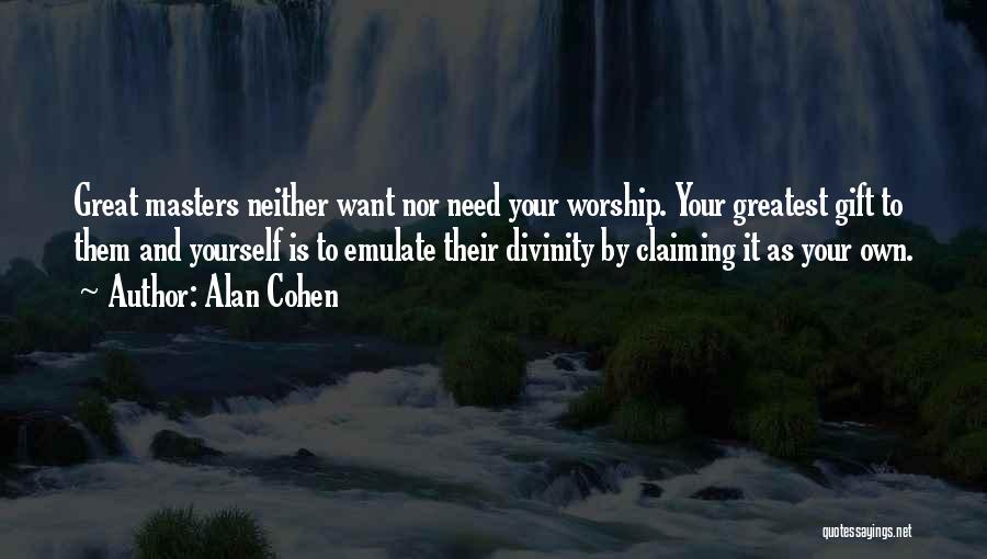 Alan Cohen Quotes: Great Masters Neither Want Nor Need Your Worship. Your Greatest Gift To Them And Yourself Is To Emulate Their Divinity
