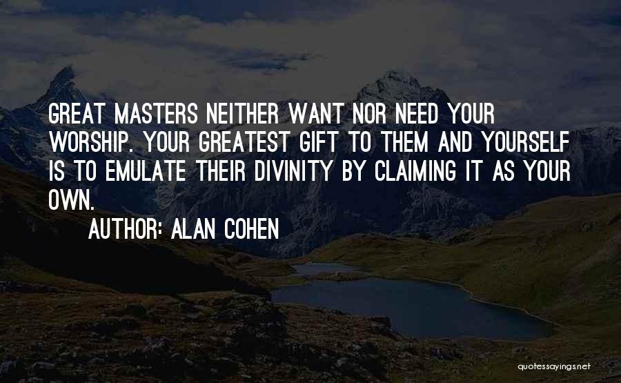 Alan Cohen Quotes: Great Masters Neither Want Nor Need Your Worship. Your Greatest Gift To Them And Yourself Is To Emulate Their Divinity