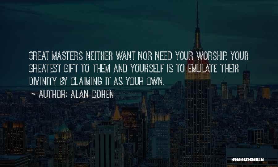 Alan Cohen Quotes: Great Masters Neither Want Nor Need Your Worship. Your Greatest Gift To Them And Yourself Is To Emulate Their Divinity