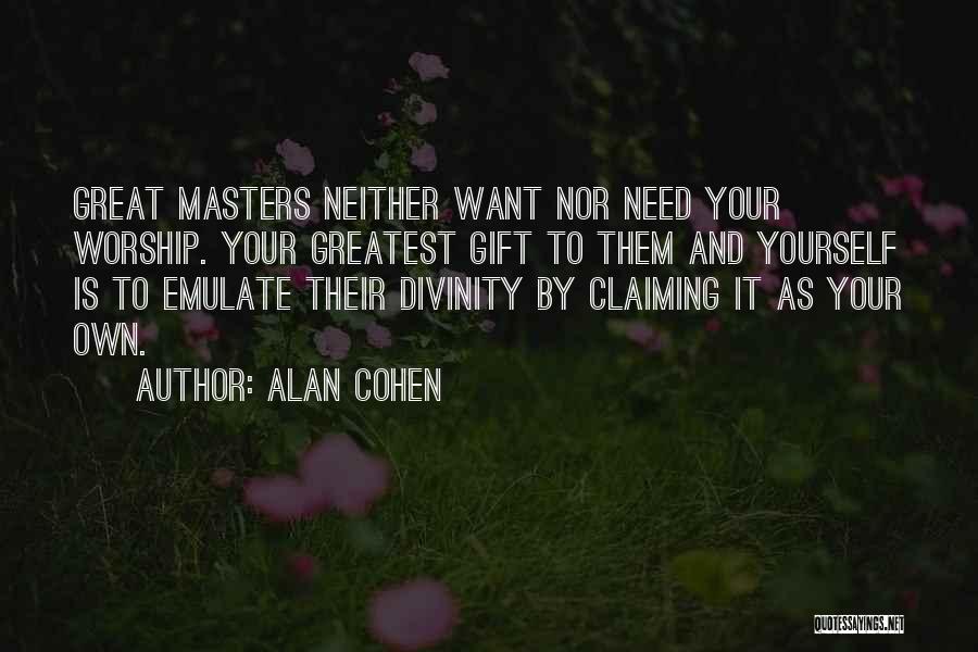 Alan Cohen Quotes: Great Masters Neither Want Nor Need Your Worship. Your Greatest Gift To Them And Yourself Is To Emulate Their Divinity