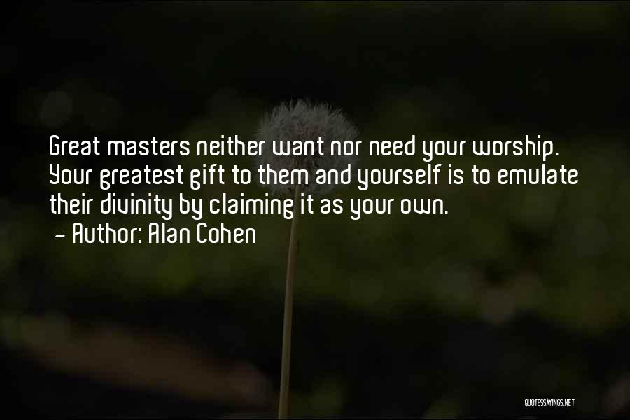 Alan Cohen Quotes: Great Masters Neither Want Nor Need Your Worship. Your Greatest Gift To Them And Yourself Is To Emulate Their Divinity