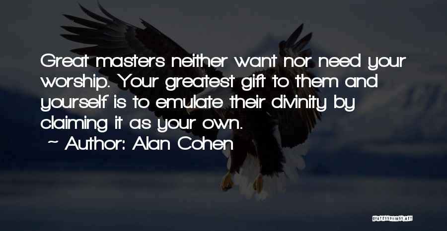 Alan Cohen Quotes: Great Masters Neither Want Nor Need Your Worship. Your Greatest Gift To Them And Yourself Is To Emulate Their Divinity