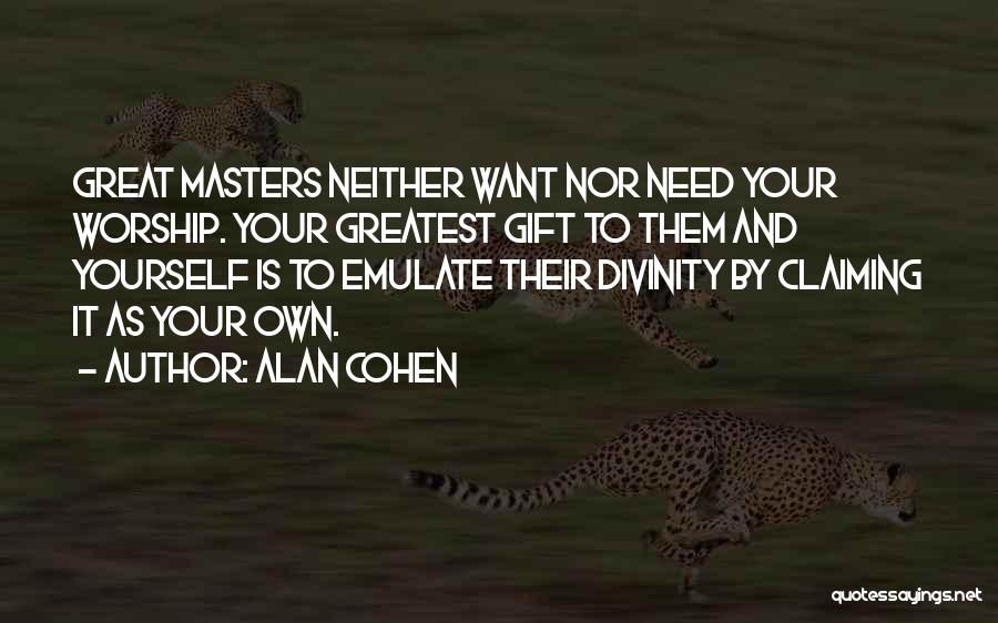 Alan Cohen Quotes: Great Masters Neither Want Nor Need Your Worship. Your Greatest Gift To Them And Yourself Is To Emulate Their Divinity