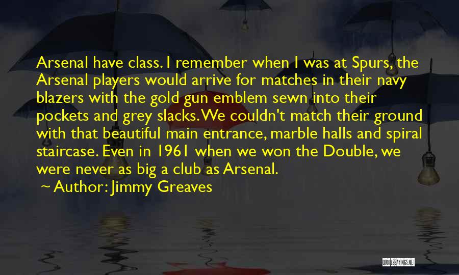 Jimmy Greaves Quotes: Arsenal Have Class. I Remember When I Was At Spurs, The Arsenal Players Would Arrive For Matches In Their Navy