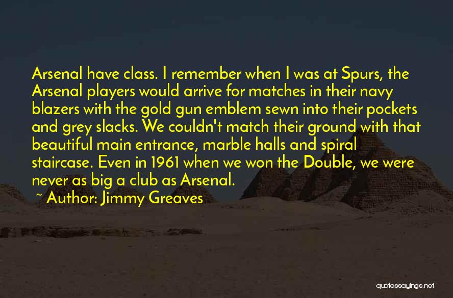 Jimmy Greaves Quotes: Arsenal Have Class. I Remember When I Was At Spurs, The Arsenal Players Would Arrive For Matches In Their Navy