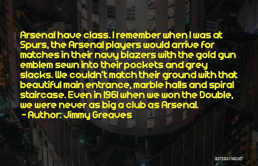 Jimmy Greaves Quotes: Arsenal Have Class. I Remember When I Was At Spurs, The Arsenal Players Would Arrive For Matches In Their Navy