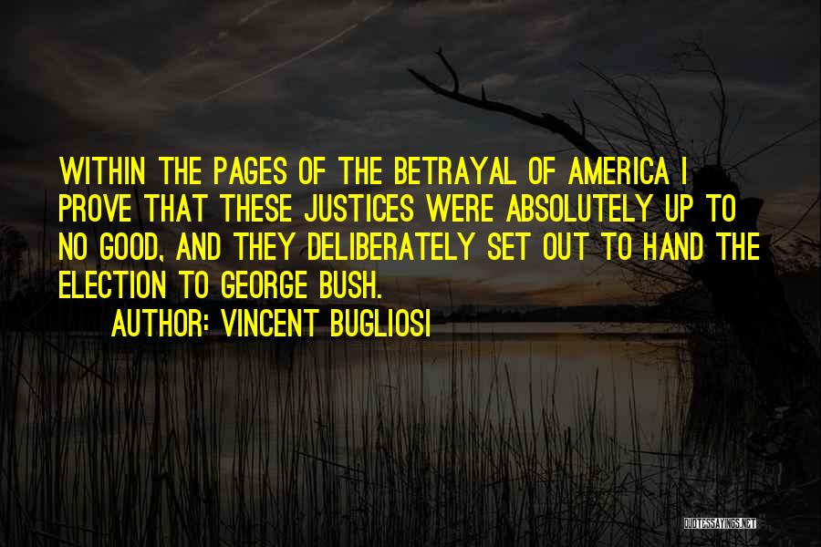 Vincent Bugliosi Quotes: Within The Pages Of The Betrayal Of America I Prove That These Justices Were Absolutely Up To No Good, And