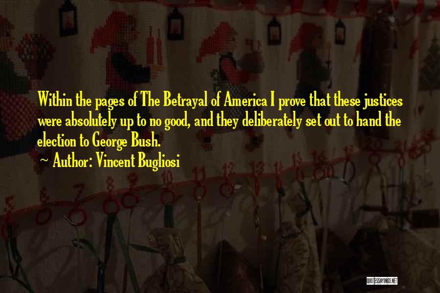 Vincent Bugliosi Quotes: Within The Pages Of The Betrayal Of America I Prove That These Justices Were Absolutely Up To No Good, And