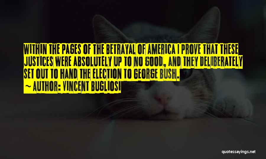 Vincent Bugliosi Quotes: Within The Pages Of The Betrayal Of America I Prove That These Justices Were Absolutely Up To No Good, And