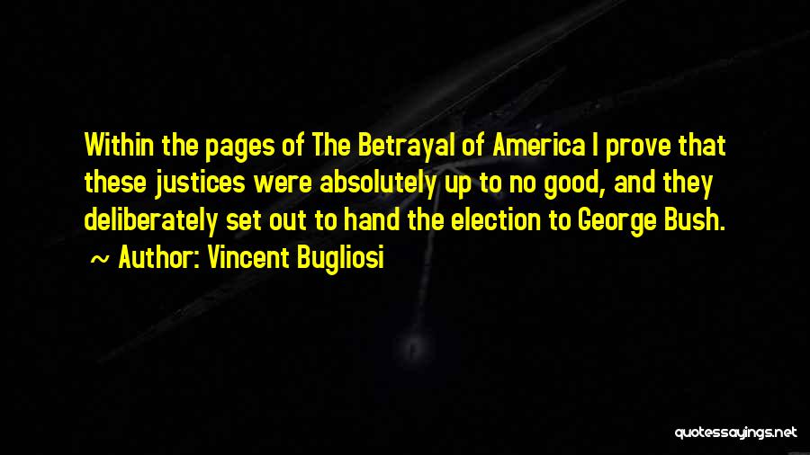 Vincent Bugliosi Quotes: Within The Pages Of The Betrayal Of America I Prove That These Justices Were Absolutely Up To No Good, And