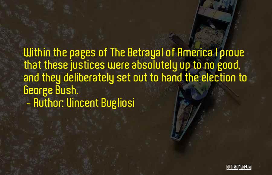 Vincent Bugliosi Quotes: Within The Pages Of The Betrayal Of America I Prove That These Justices Were Absolutely Up To No Good, And