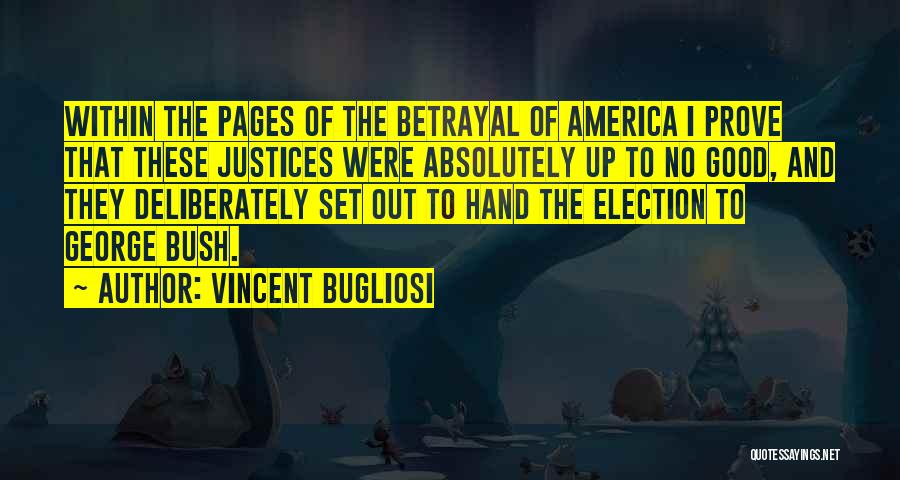 Vincent Bugliosi Quotes: Within The Pages Of The Betrayal Of America I Prove That These Justices Were Absolutely Up To No Good, And