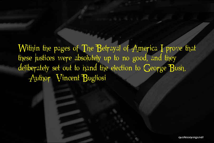 Vincent Bugliosi Quotes: Within The Pages Of The Betrayal Of America I Prove That These Justices Were Absolutely Up To No Good, And