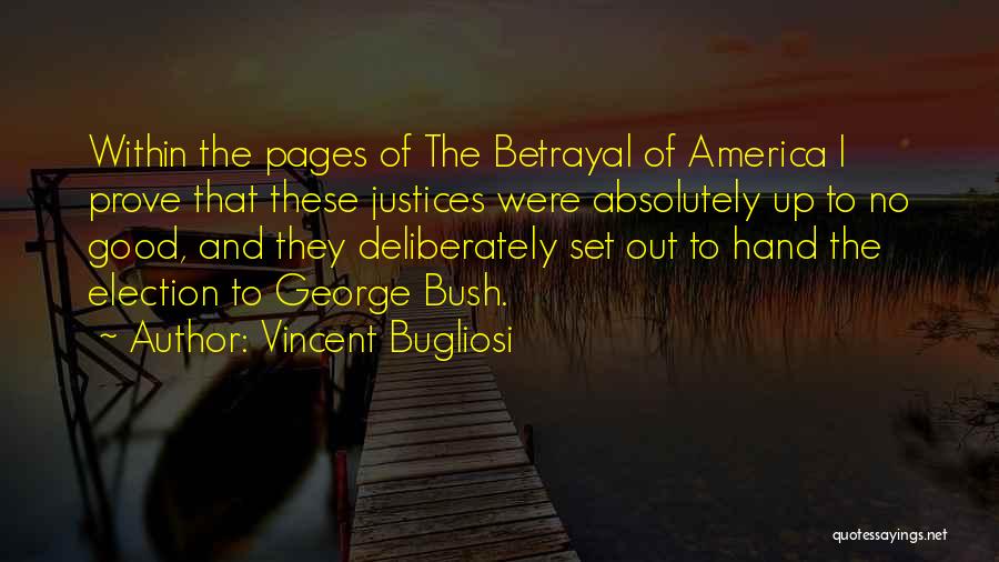 Vincent Bugliosi Quotes: Within The Pages Of The Betrayal Of America I Prove That These Justices Were Absolutely Up To No Good, And