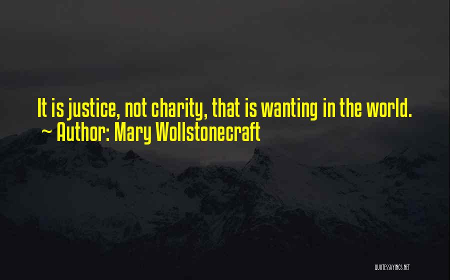 Mary Wollstonecraft Quotes: It Is Justice, Not Charity, That Is Wanting In The World.