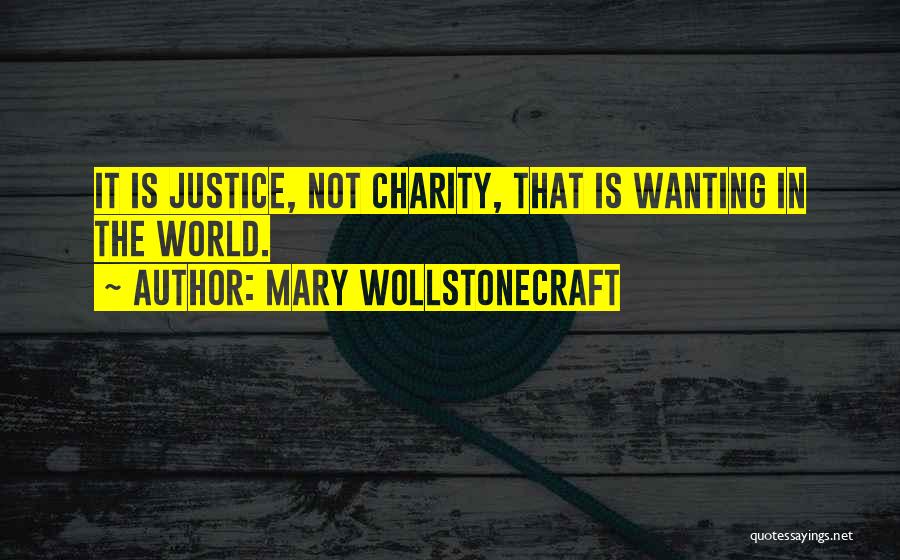 Mary Wollstonecraft Quotes: It Is Justice, Not Charity, That Is Wanting In The World.