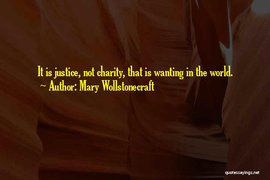 Mary Wollstonecraft Quotes: It Is Justice, Not Charity, That Is Wanting In The World.