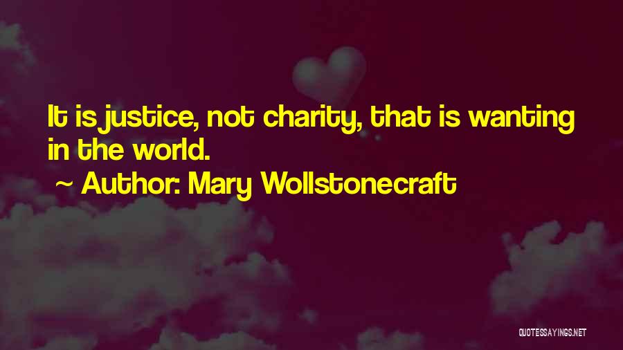 Mary Wollstonecraft Quotes: It Is Justice, Not Charity, That Is Wanting In The World.