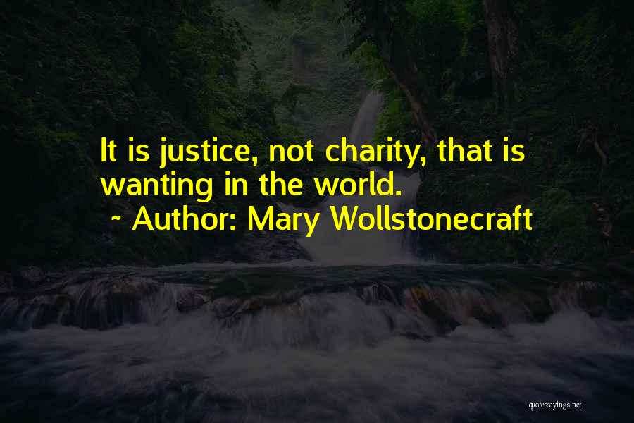 Mary Wollstonecraft Quotes: It Is Justice, Not Charity, That Is Wanting In The World.