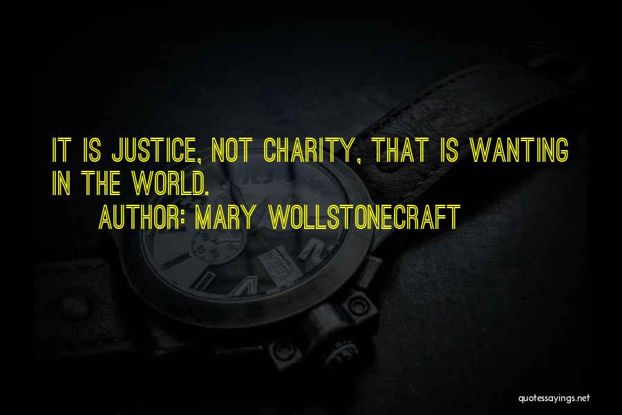 Mary Wollstonecraft Quotes: It Is Justice, Not Charity, That Is Wanting In The World.