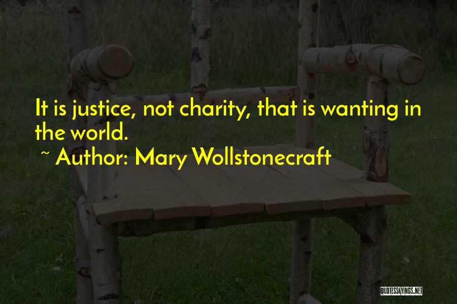 Mary Wollstonecraft Quotes: It Is Justice, Not Charity, That Is Wanting In The World.