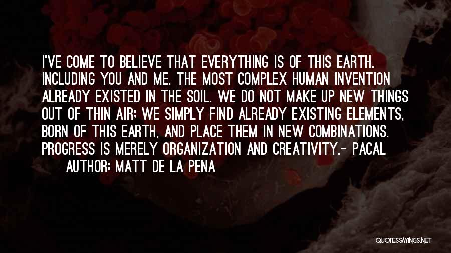 Matt De La Pena Quotes: I've Come To Believe That Everything Is Of This Earth. Including You And Me. The Most Complex Human Invention Already