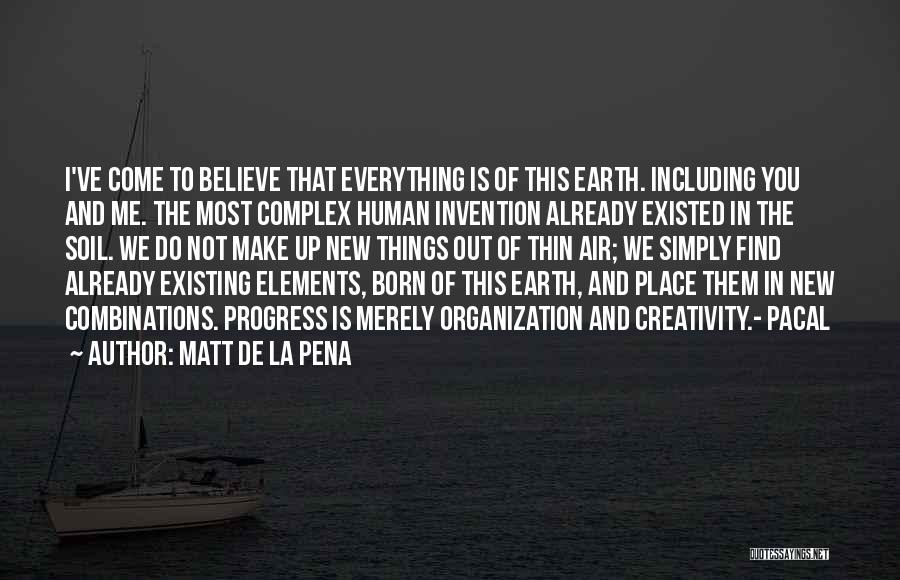 Matt De La Pena Quotes: I've Come To Believe That Everything Is Of This Earth. Including You And Me. The Most Complex Human Invention Already