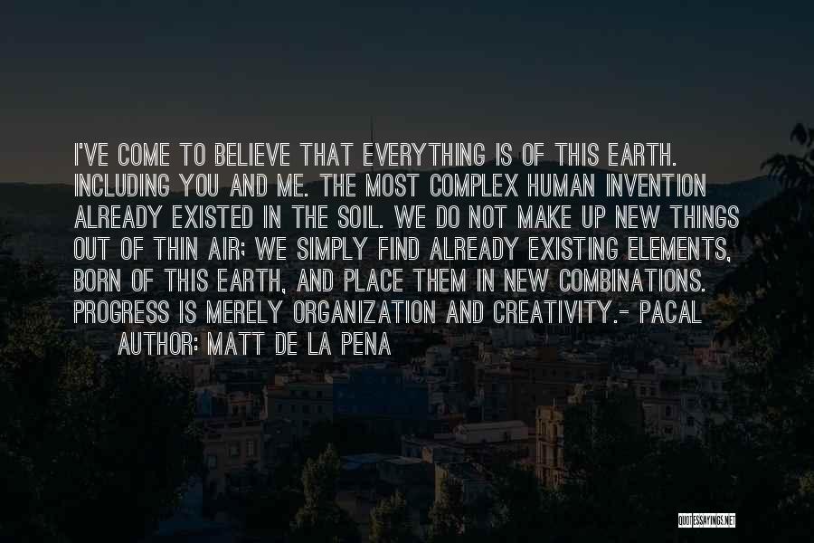 Matt De La Pena Quotes: I've Come To Believe That Everything Is Of This Earth. Including You And Me. The Most Complex Human Invention Already