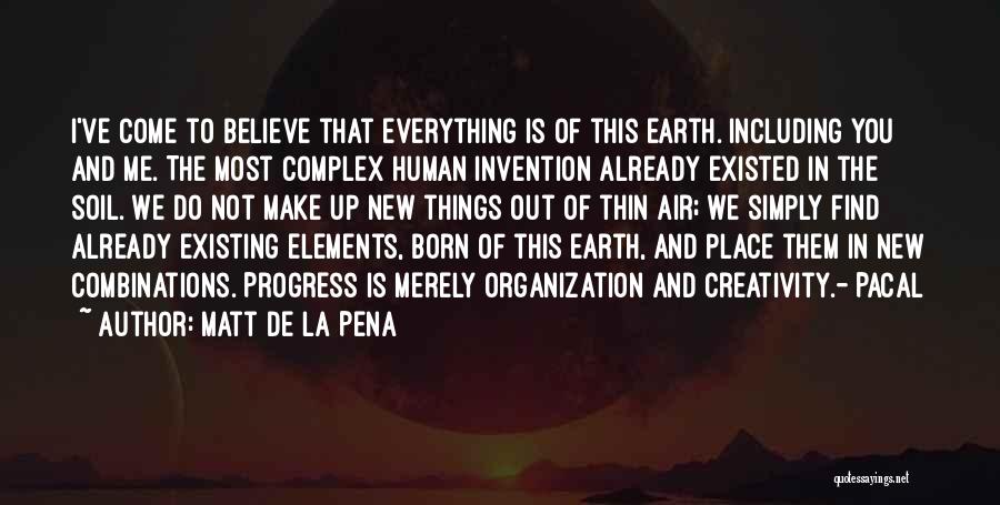 Matt De La Pena Quotes: I've Come To Believe That Everything Is Of This Earth. Including You And Me. The Most Complex Human Invention Already