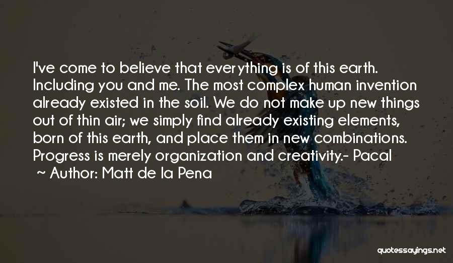 Matt De La Pena Quotes: I've Come To Believe That Everything Is Of This Earth. Including You And Me. The Most Complex Human Invention Already