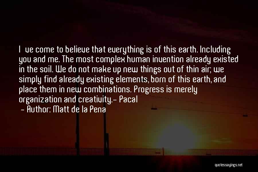Matt De La Pena Quotes: I've Come To Believe That Everything Is Of This Earth. Including You And Me. The Most Complex Human Invention Already