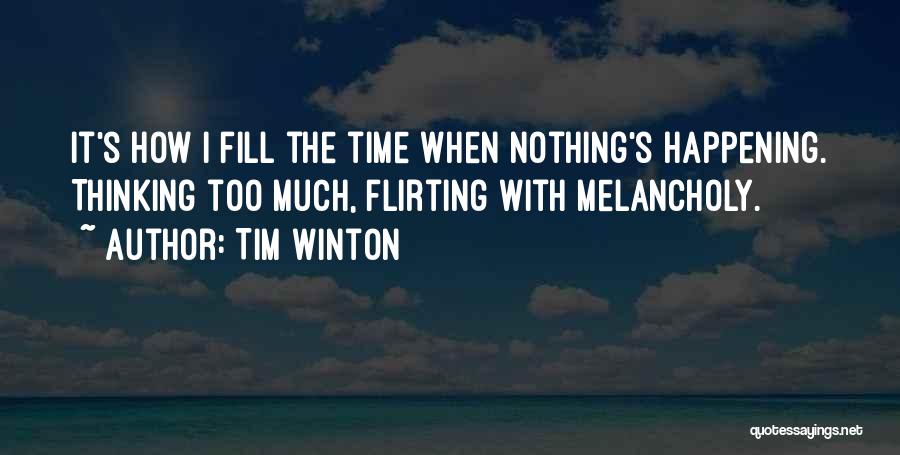 Tim Winton Quotes: It's How I Fill The Time When Nothing's Happening. Thinking Too Much, Flirting With Melancholy.