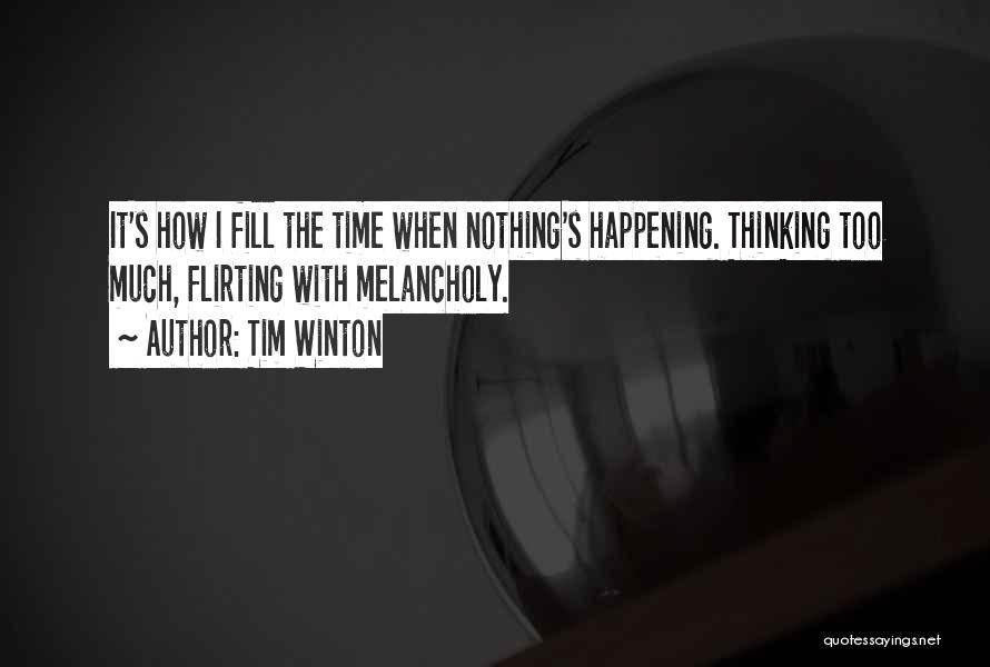 Tim Winton Quotes: It's How I Fill The Time When Nothing's Happening. Thinking Too Much, Flirting With Melancholy.