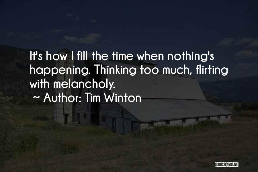 Tim Winton Quotes: It's How I Fill The Time When Nothing's Happening. Thinking Too Much, Flirting With Melancholy.