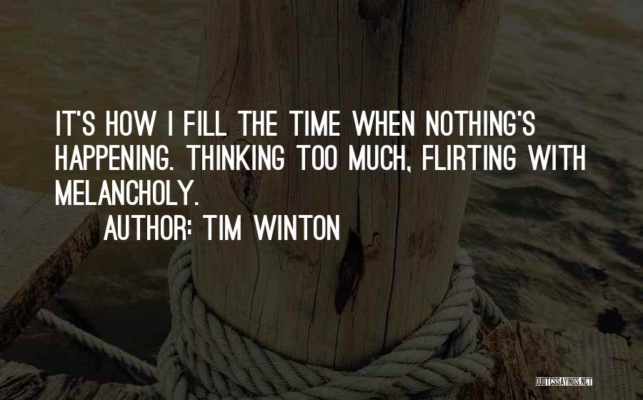 Tim Winton Quotes: It's How I Fill The Time When Nothing's Happening. Thinking Too Much, Flirting With Melancholy.