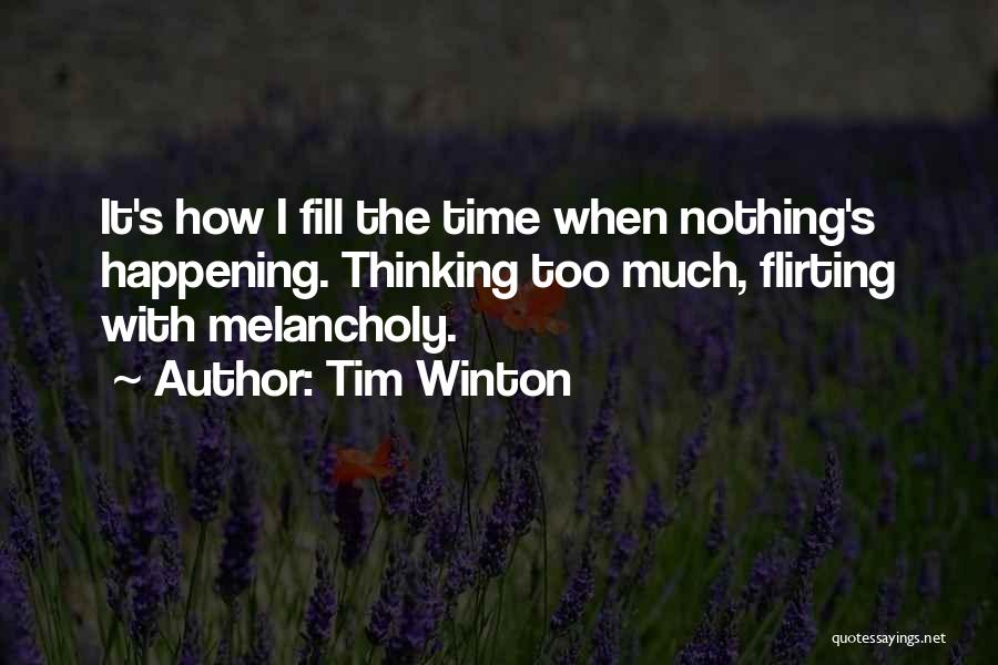 Tim Winton Quotes: It's How I Fill The Time When Nothing's Happening. Thinking Too Much, Flirting With Melancholy.