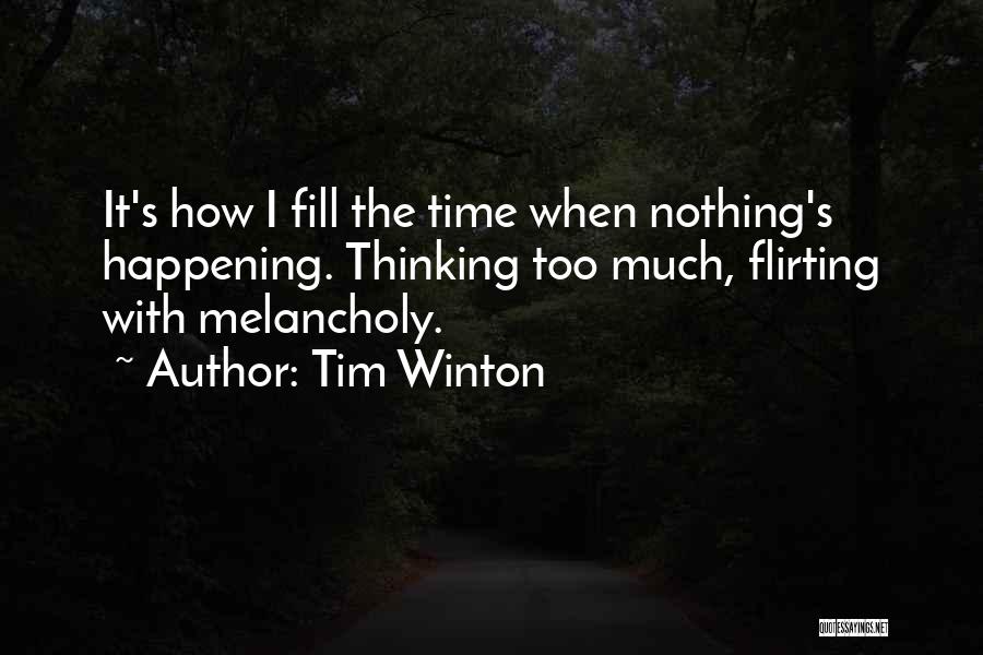 Tim Winton Quotes: It's How I Fill The Time When Nothing's Happening. Thinking Too Much, Flirting With Melancholy.