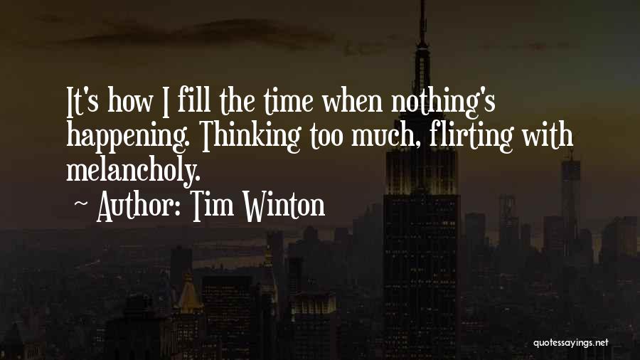 Tim Winton Quotes: It's How I Fill The Time When Nothing's Happening. Thinking Too Much, Flirting With Melancholy.