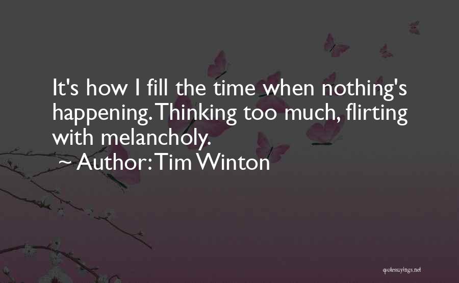 Tim Winton Quotes: It's How I Fill The Time When Nothing's Happening. Thinking Too Much, Flirting With Melancholy.