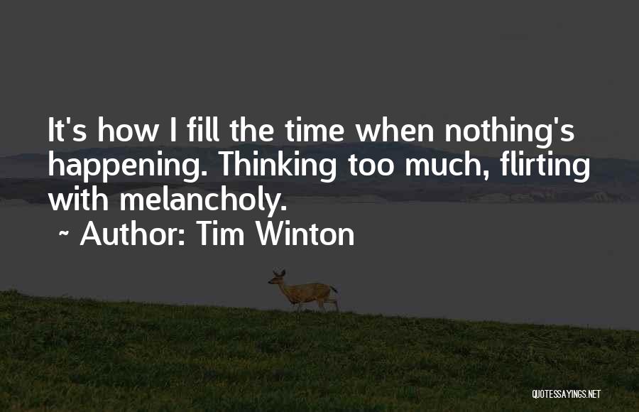 Tim Winton Quotes: It's How I Fill The Time When Nothing's Happening. Thinking Too Much, Flirting With Melancholy.