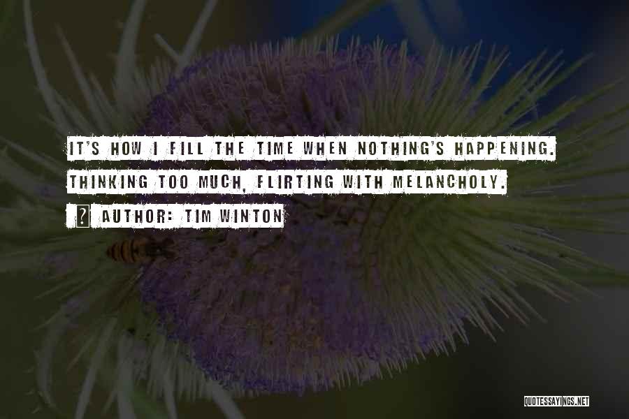 Tim Winton Quotes: It's How I Fill The Time When Nothing's Happening. Thinking Too Much, Flirting With Melancholy.