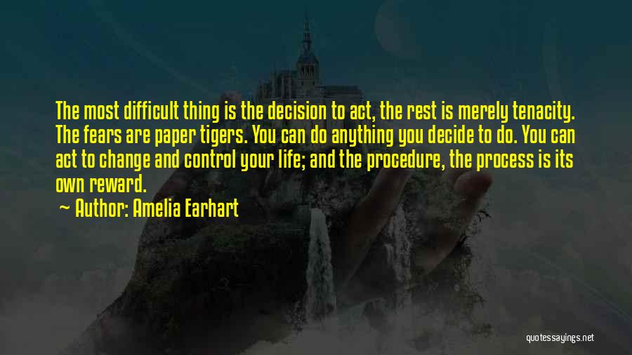 Amelia Earhart Quotes: The Most Difficult Thing Is The Decision To Act, The Rest Is Merely Tenacity. The Fears Are Paper Tigers. You